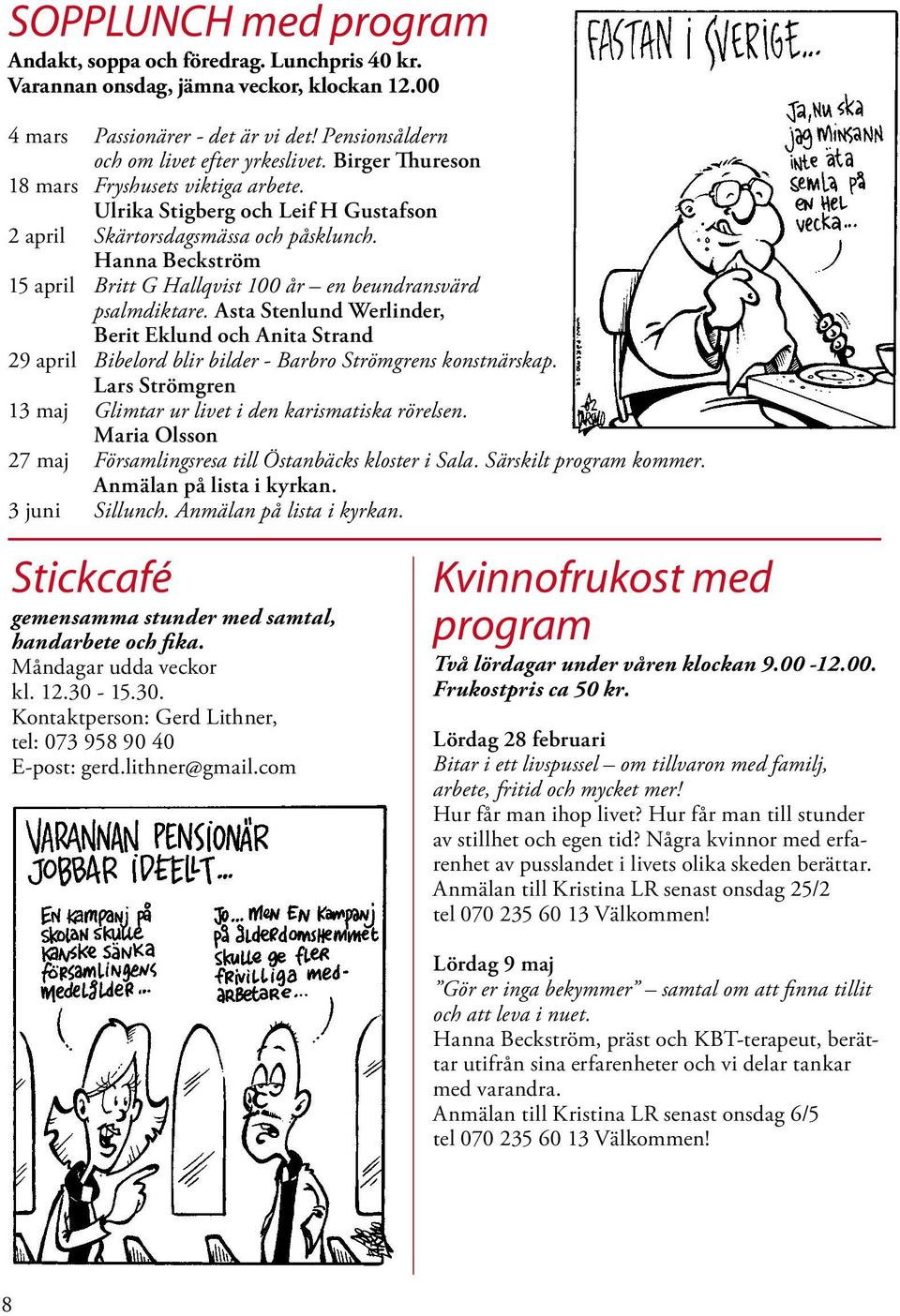 Hanna Beckström 15 april Britt G Hallqvist 100 år en beundransvärd psalmdiktare. Asta Stenlund Werlinder, Berit Eklund och Anita Strand 29 april Bibelord blir bilder - Barbro Strömgrens konstnärskap.