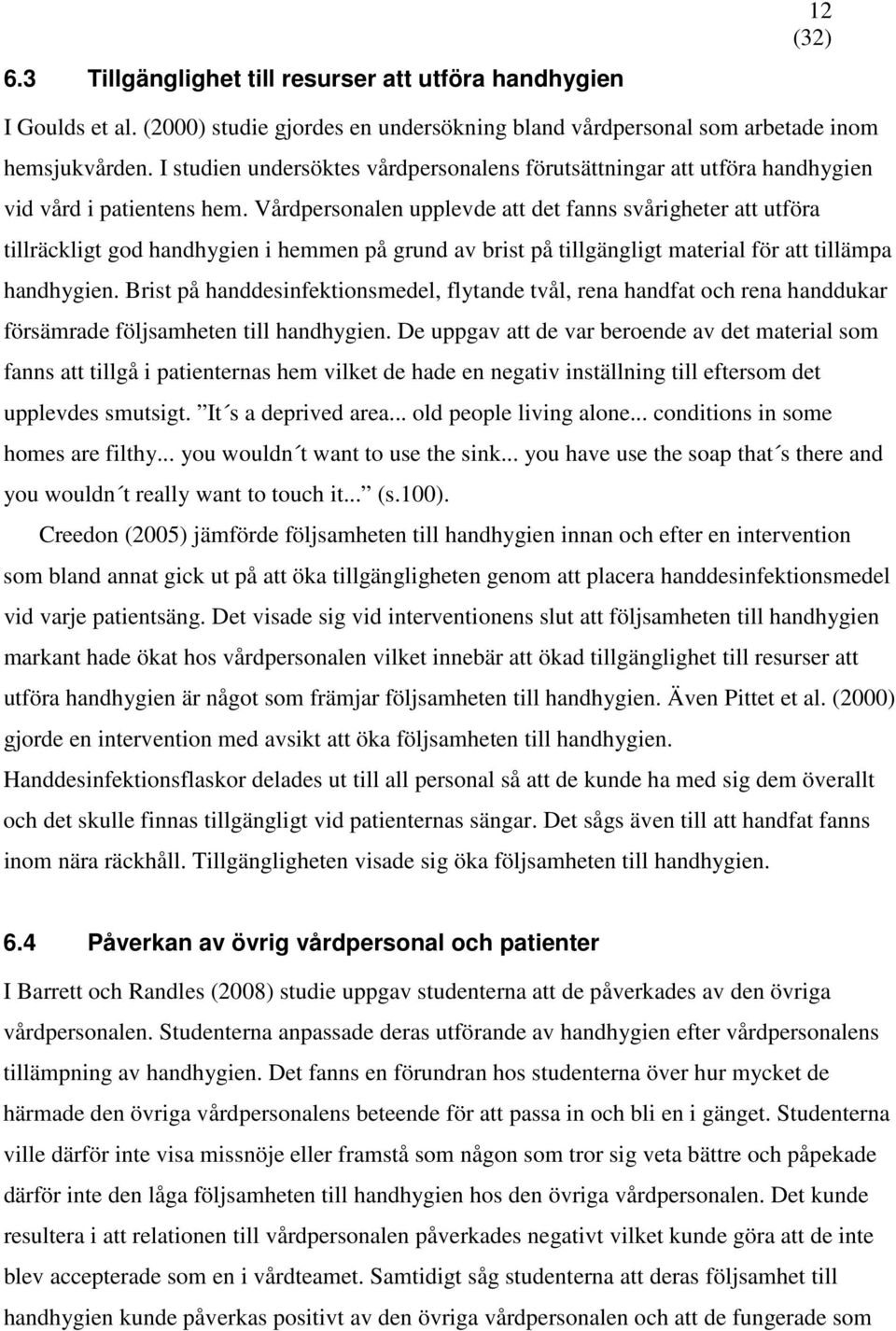 Vårdpersonalen upplevde att det fanns svårigheter att utföra tillräckligt god handhygien i hemmen på grund av brist på tillgängligt material för att tillämpa handhygien.