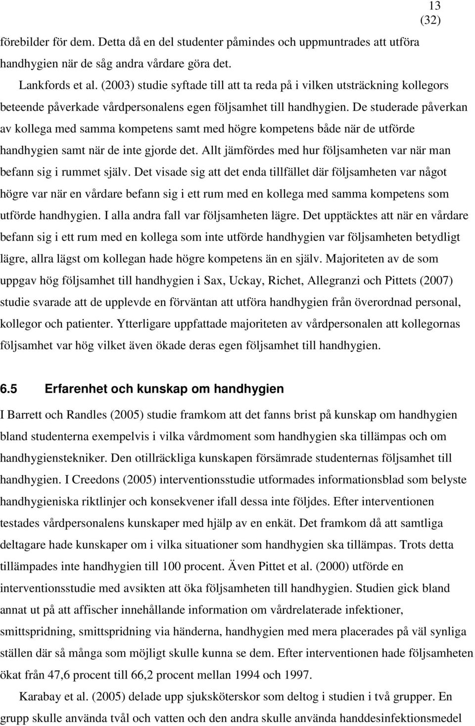 De studerade påverkan av kollega med samma kompetens samt med högre kompetens både när de utförde handhygien samt när de inte gjorde det.