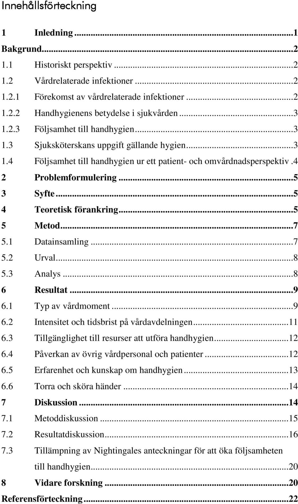 ..5 4 Teoretisk förankring...5 5 Metod...7 5.1 Datainsamling...7 5.2 Urval...8 5.3 Analys...8 6 Resultat...9 6.1 Typ av vårdmoment...9 6.2 Intensitet och tidsbrist på vårdavdelningen...11 6.