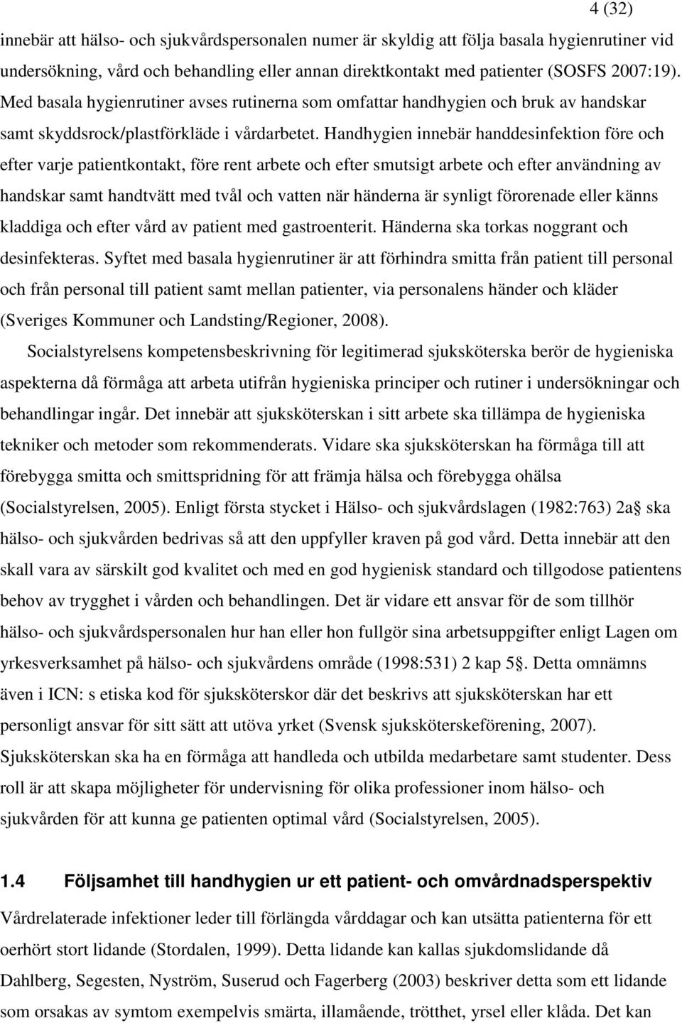 Handhygien innebär handdesinfektion före och efter varje patientkontakt, före rent arbete och efter smutsigt arbete och efter användning av handskar samt handtvätt med tvål och vatten när händerna är