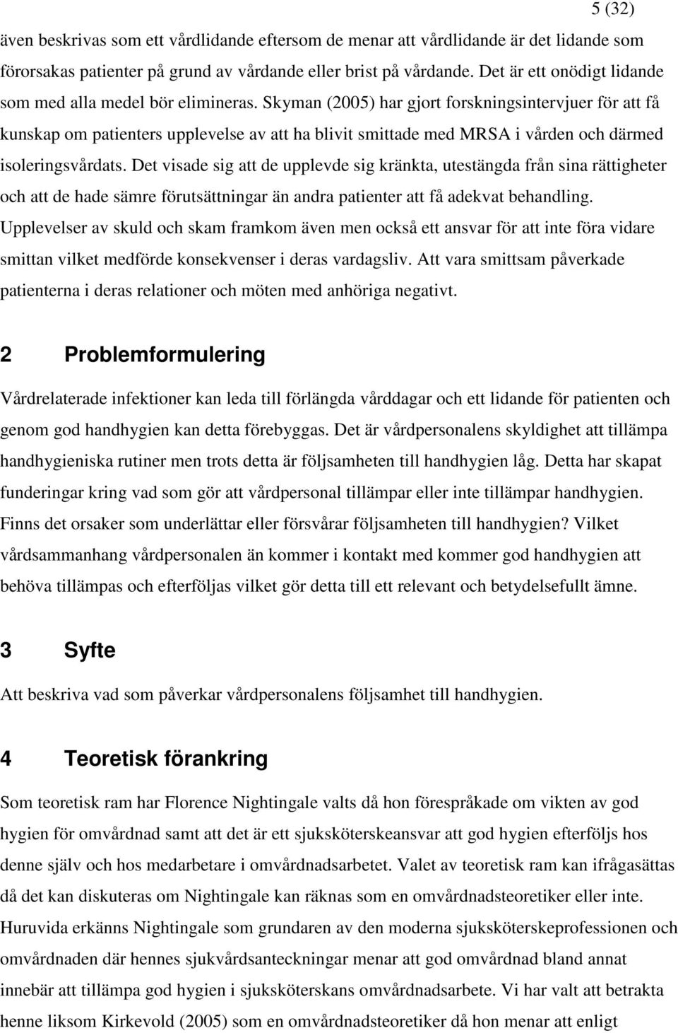Skyman (2005) har gjort forskningsintervjuer för att få kunskap om patienters upplevelse av att ha blivit smittade med MRSA i vården och därmed isoleringsvårdats.
