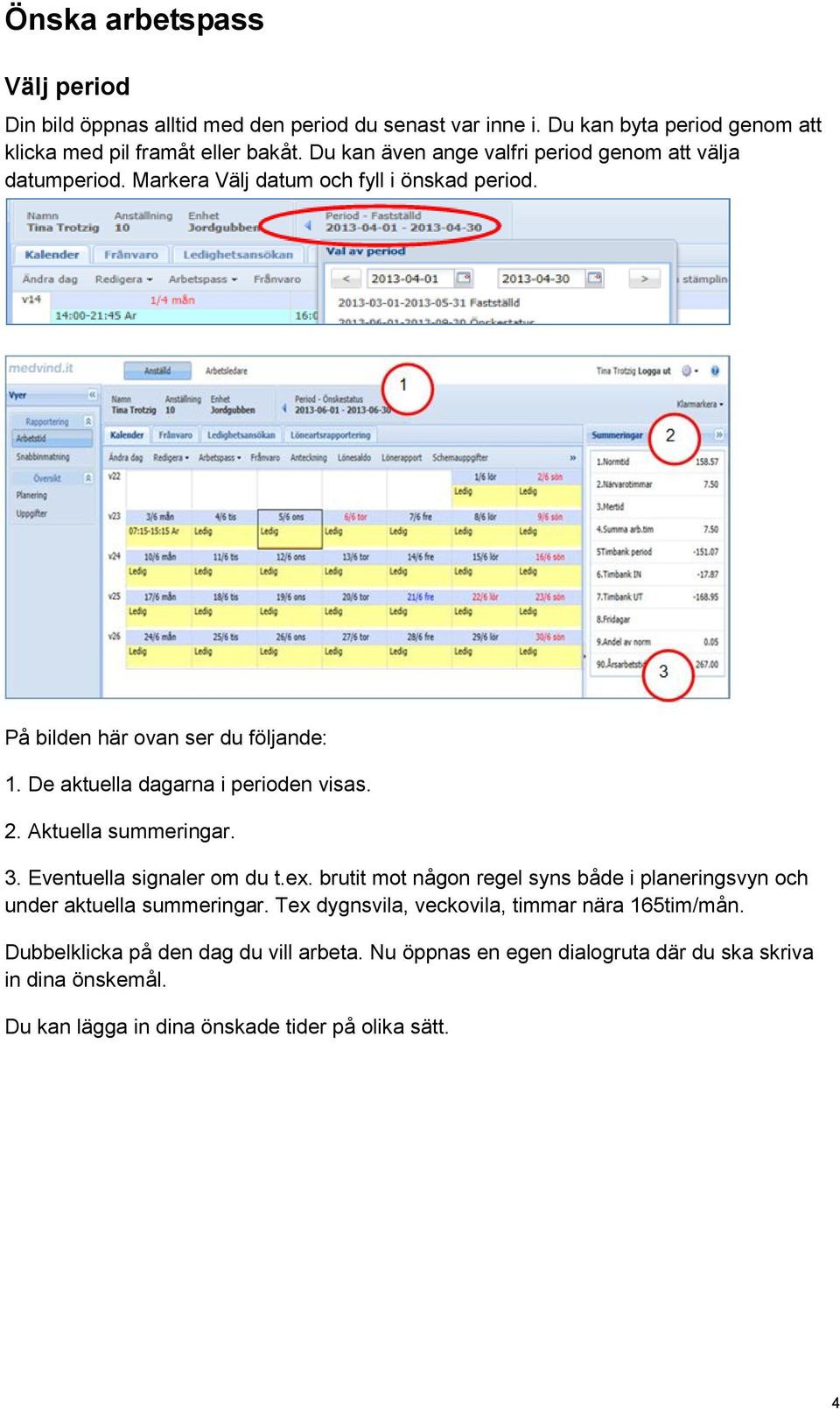 De aktuella dagarna i perioden visas. 2. Aktuella summeringar. 3. Eventuella signaler om du t.ex.