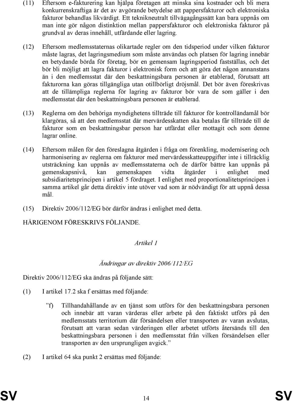 Ett teknikneutralt tillvägagångssätt kan bara uppnås om man inte gör någon distinktion mellan pappersfakturor och elektroniska fakturor på grundval av deras innehåll, utfärdande eller lagring.