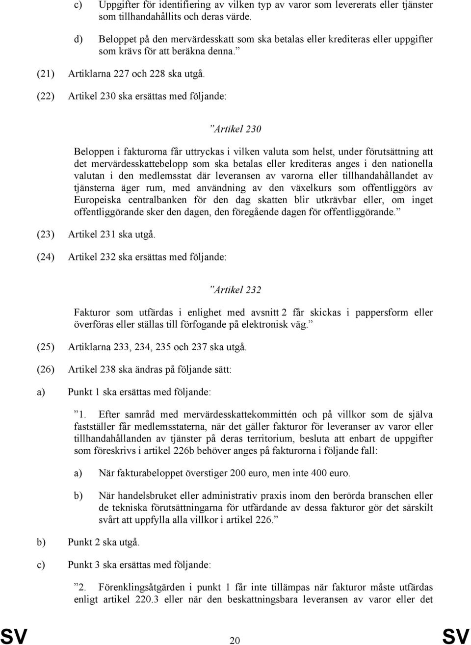 (22) Artikel 230 ska ersättas med följande: Artikel 230 Beloppen i fakturorna får uttryckas i vilken valuta som helst, under förutsättning att det mervärdesskattebelopp som ska betalas eller