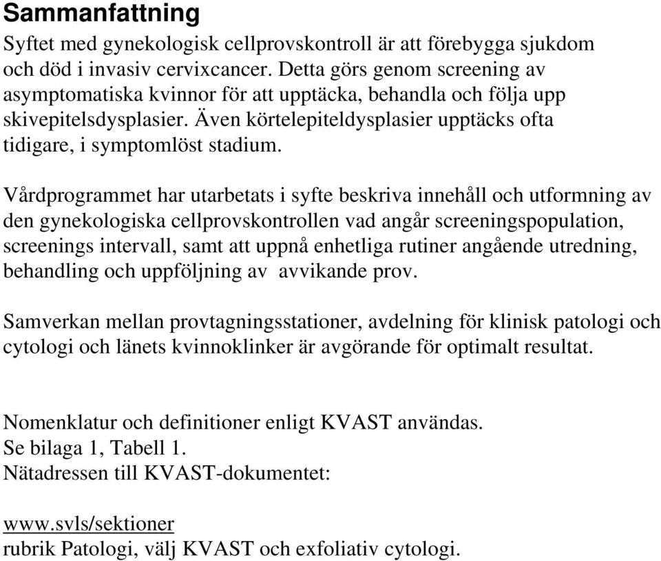 Vårdprogrammet har utarbetats i syfte beskriva innehåll och utformning av den gynekologiska cellprovskontrollen vad angår screeningspopulation, screenings intervall, samt att uppnå enhetliga rutiner
