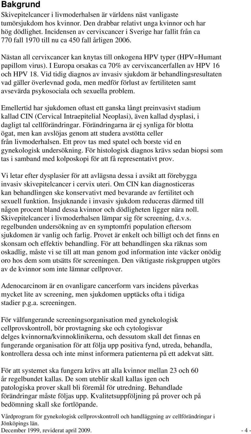 I Europa orsakas ca 70% av cervixcancerfallen av HPV 16 och HPV 18.