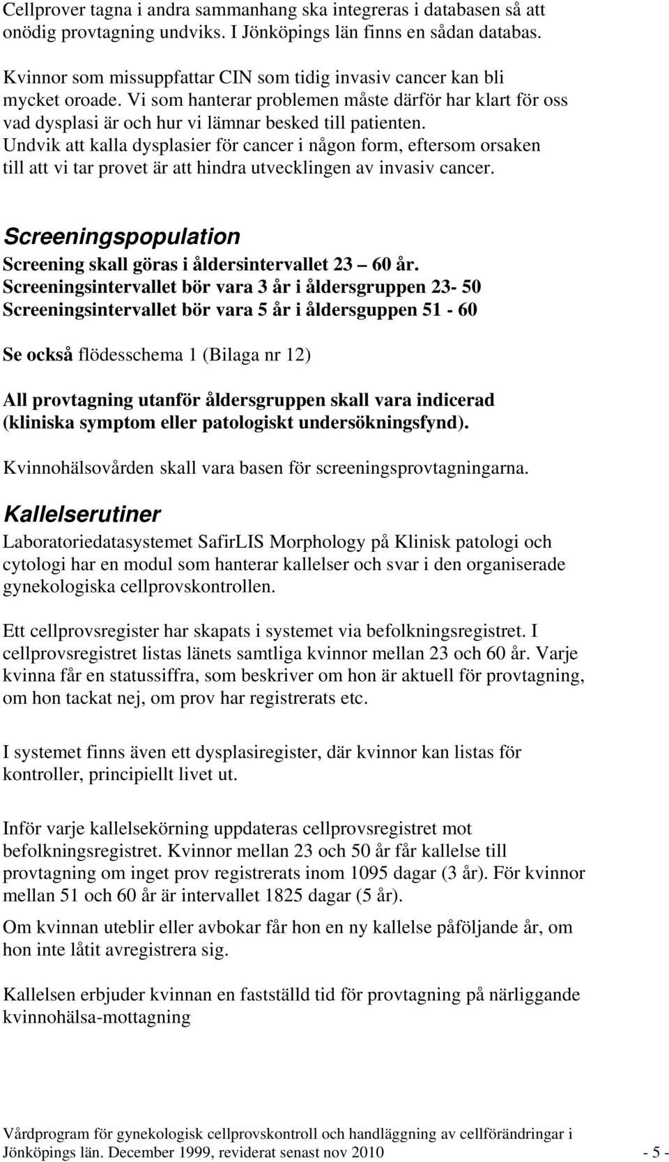 Undvik att kalla dysplasier för cancer i någon form, eftersom orsaken till att vi tar provet är att hindra utvecklingen av invasiv cancer.
