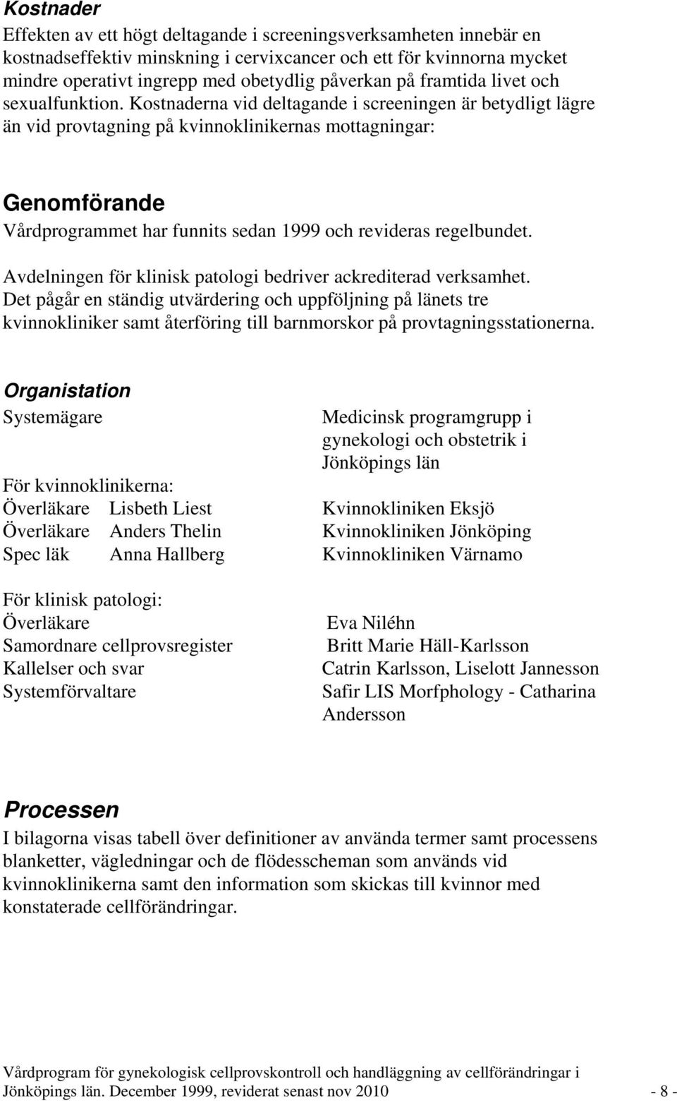 Kostnaderna vid deltagande i screeningen är betydligt lägre än vid provtagning på kvinnoklinikernas mottagningar: Genomförande Vårdprogrammet har funnits sedan 1999 och revideras regelbundet.