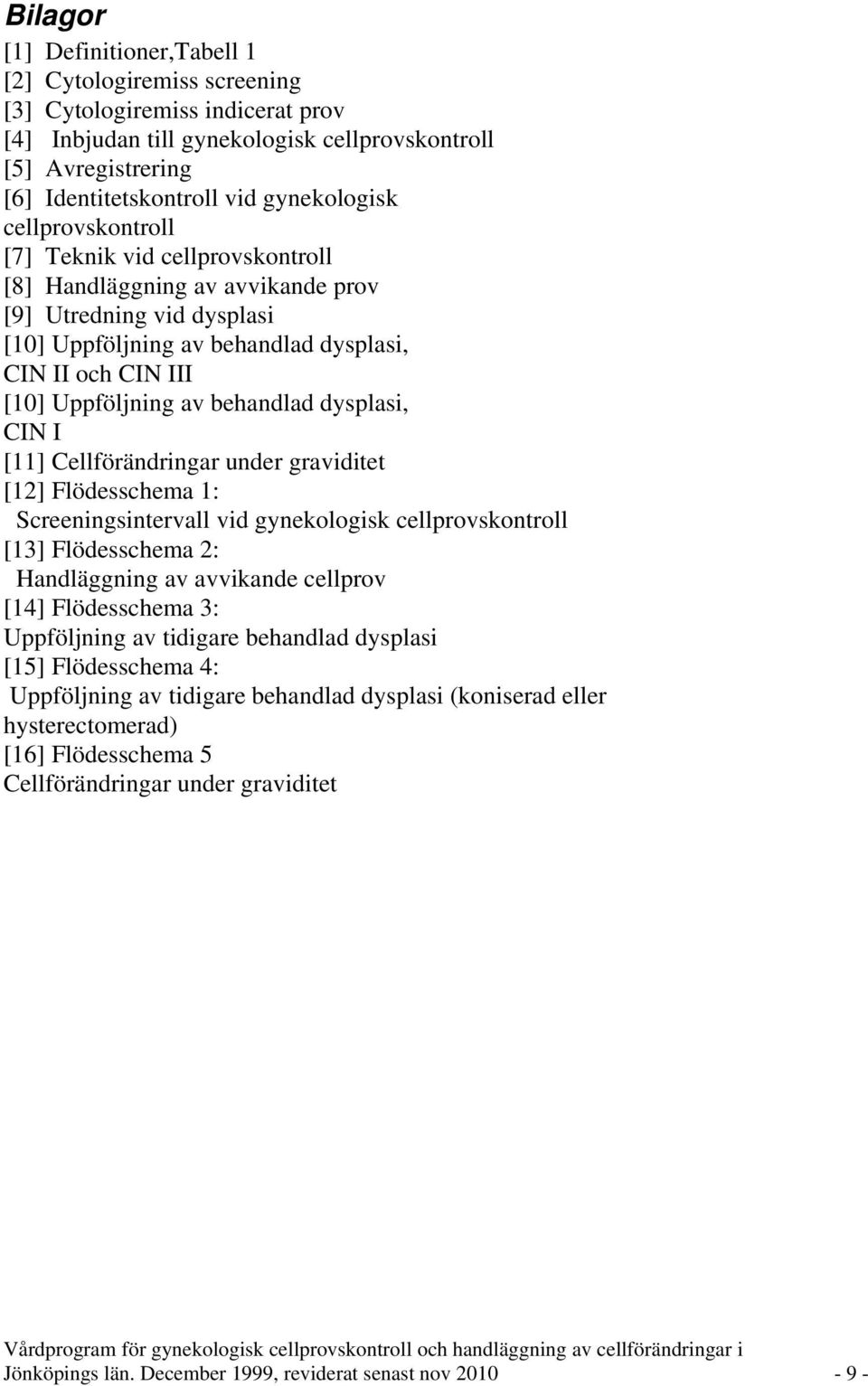 Uppföljning av behandlad dysplasi, CIN I [11] Cellförändringar under graviditet [12] Flödesschema 1: Screeningsintervall vid gynekologisk cellprovskontroll [13] Flödesschema 2: Handläggning av
