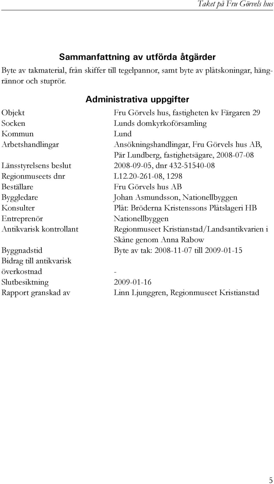 fastighetsägare, 2008-07-08 Länsstyrelsens beslut 2008-09-05, dnr 432-51540-08 Regionmuseets dnr L12.