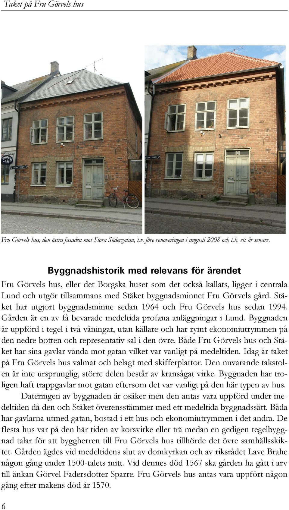 Stäket har utgjort byggnadsminne sedan 1964 och Fru Görvels hus sedan 1994. Gården är en av få bevarade medeltida profana anläggningar i Lund.