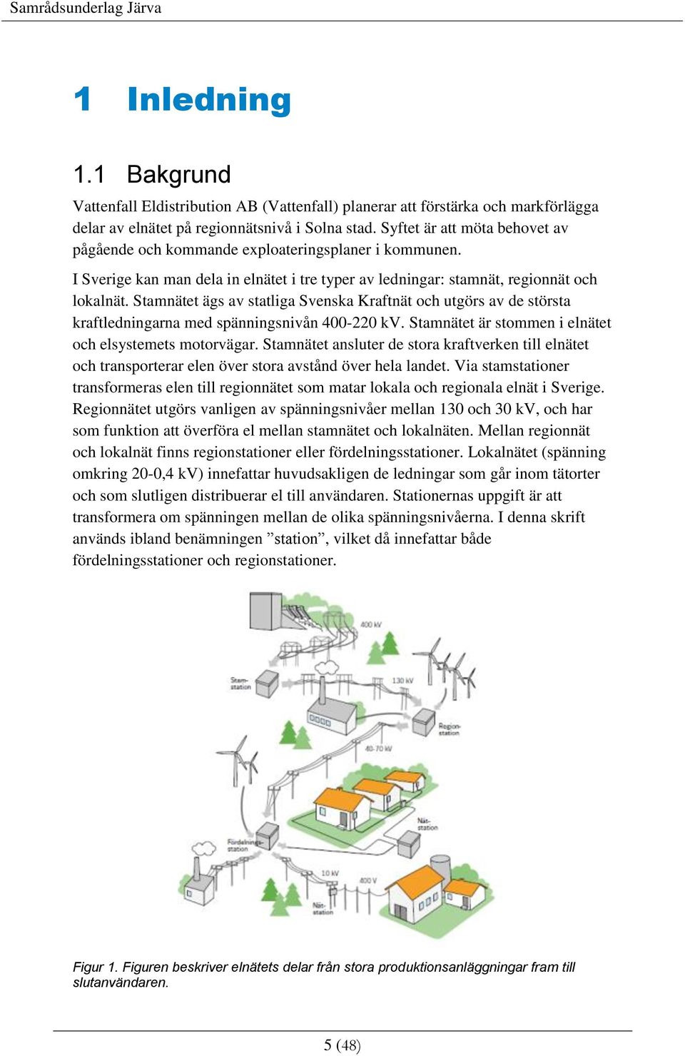 Stamnätet ägs av statliga Svenska Kraftnät och utgörs av de största kraftledningarna med spänningsnivån 400-220 kv. Stamnätet är stommen i elnätet och elsystemets motorvägar.