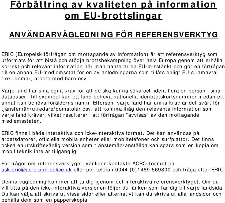 anledningarna som tillåts enligt EU:s ramavtal t.ex. domar, arbete med barn osv. Varje land har sina egna krav för att de ska kunna söka och identifiera en person i sina databaser.