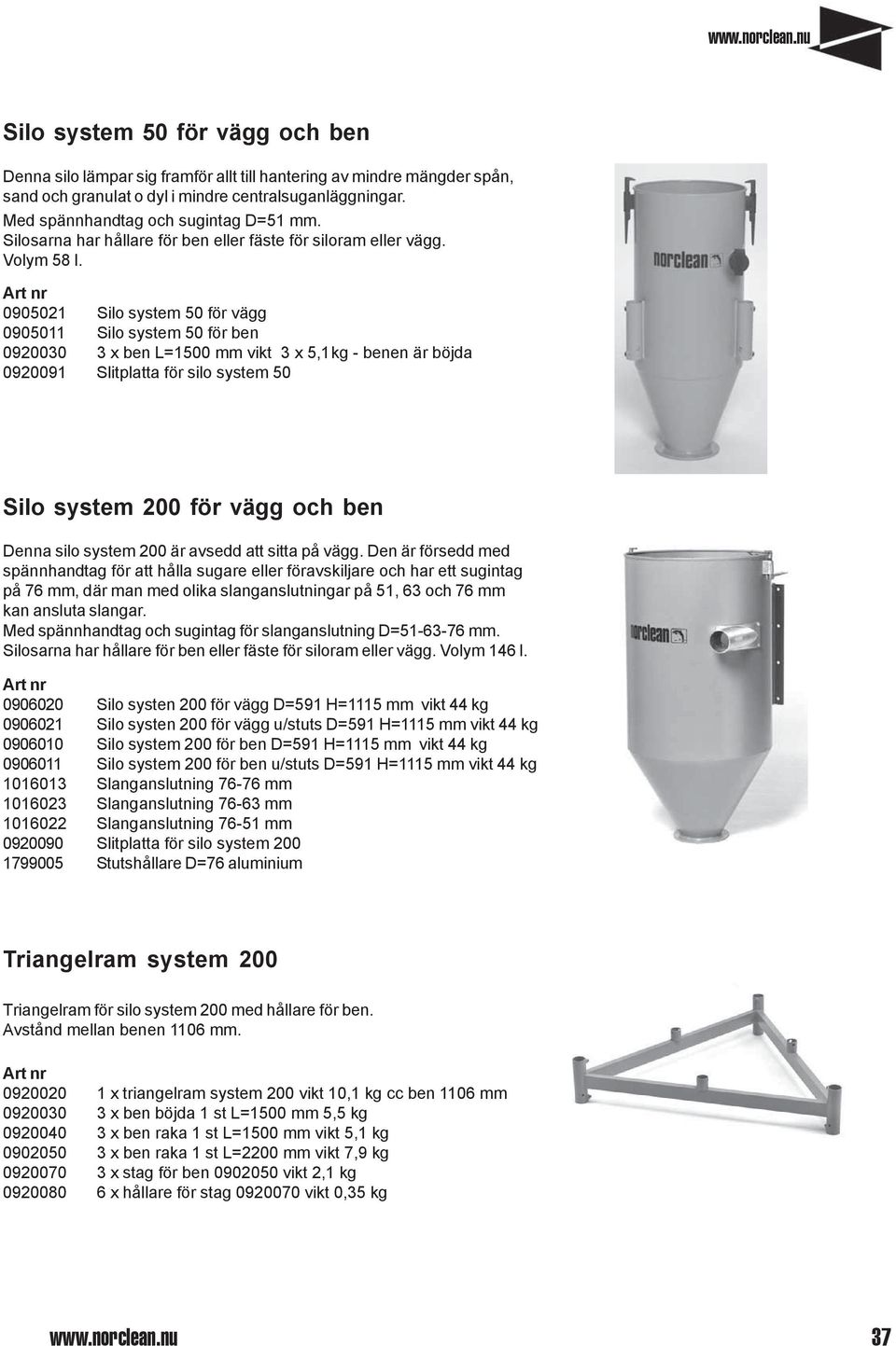 0905021 Silo system 50 för vägg 0905011 Silo system 50 för ben 0920030 3 x ben L=1500 mm vikt 3 x 5,1kg - benen är böjda 0920091 Slitplatta för silo system 50 Silo system 200 för vägg och ben Denna