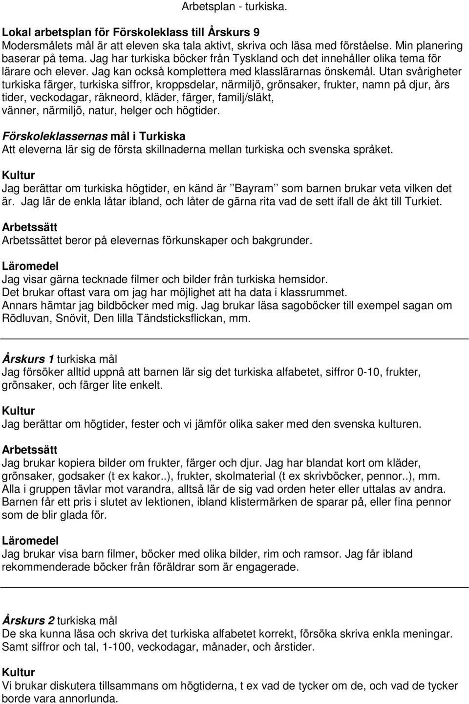 Utan svårigheter turkiska färger, turkiska siffror, kroppsdelar, närmiljö, grönsaker, frukter, namn på djur, års tider, veckodagar, räkneord, kläder, färger, familj/släkt, vänner, närmiljö, natur,