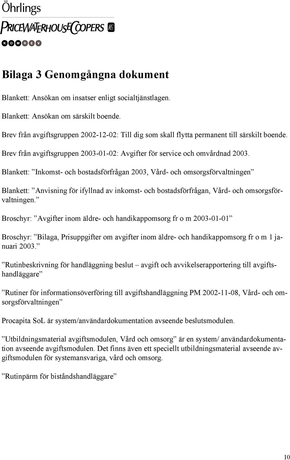 Blankett: Inkomst- och bostadsförfrågan 2003, Vård- och omsorgsförvaltningen Blankett: Anvisning för ifyllnad av inkomst- och bostadsförfrågan, Vård- och omsorgsförvaltningen.