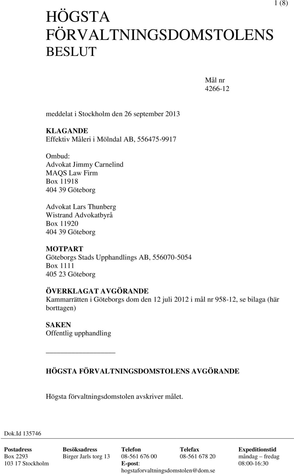 Göteborgs dom den 12 juli 2012 i mål nr 958-12, se bilaga (här borttagen) SAKEN Offentlig upphandling HÖGSTA FÖRVALTNINGSDOMSTOLENS AVGÖRANDE Högsta förvaltningsdomstolen avskriver målet. Dok.