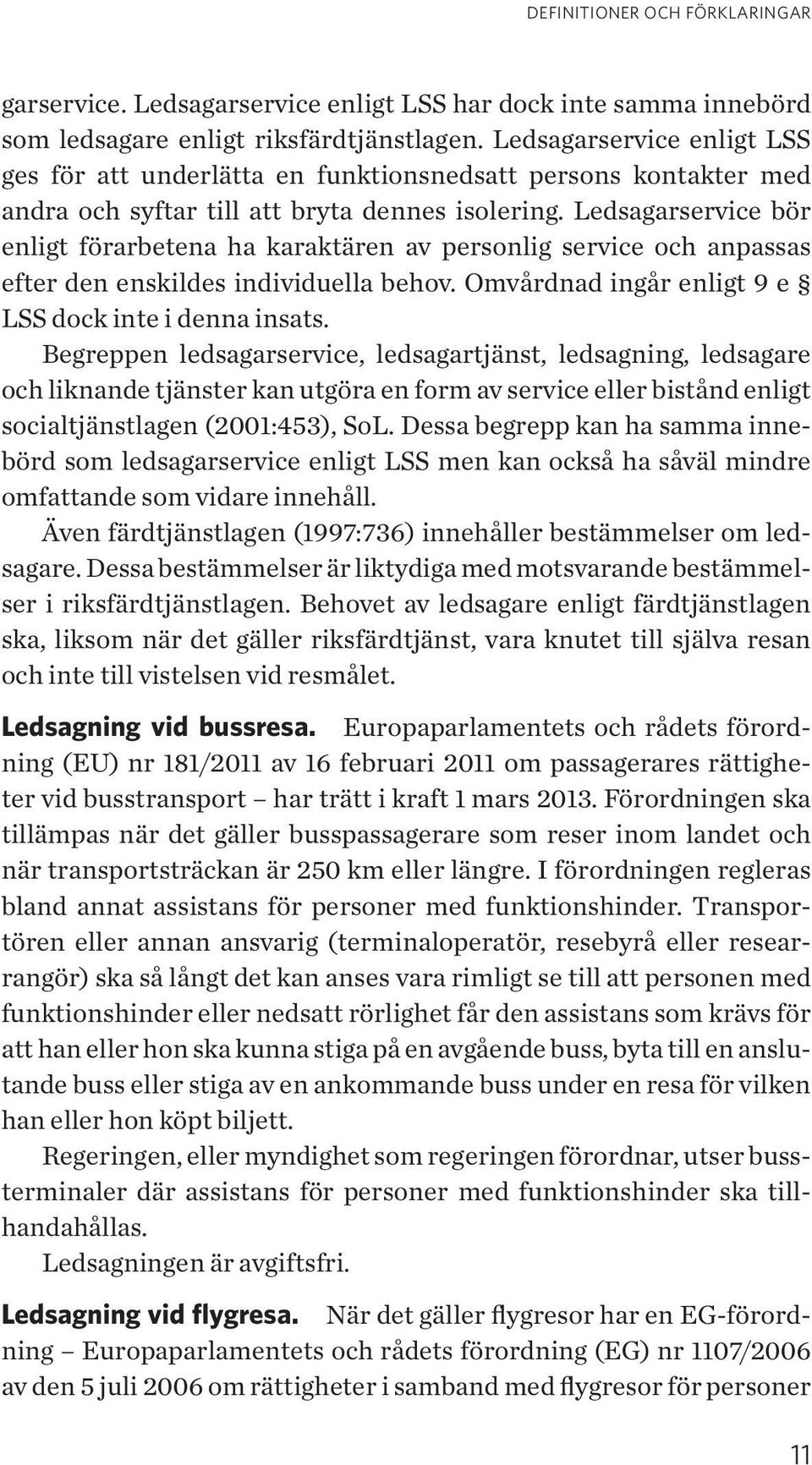 Ledsagarservice bör enligt förarbetena ha karaktären av personlig service och anpassas efter den enskildes individuella behov. Omvårdnad ingår enligt 9 e LSS dock inte i denna insats.