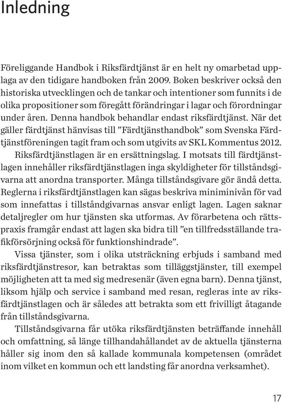 Denna handbok behandlar endast riksfärdtjänst. När det gäller färdtjänst hänvisas till Färdtjänsthandbok som Svenska Färdtjänstföreningen tagit fram och som utgivits av SKL Kommentus 2012.