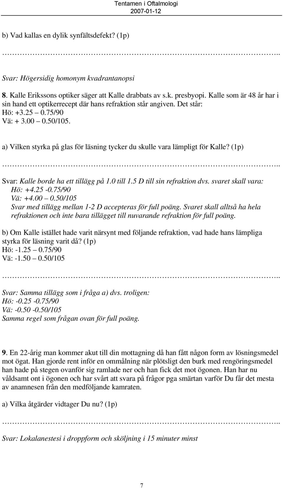 a) Vilken styrka på glas för läsning tycker du skulle vara lämpligt för Kalle? (1p) Svar: Kalle borde ha ett tillägg på 1.0 till 1.5 D till sin refraktion dvs. svaret skall vara: Hö: +4.25-0.