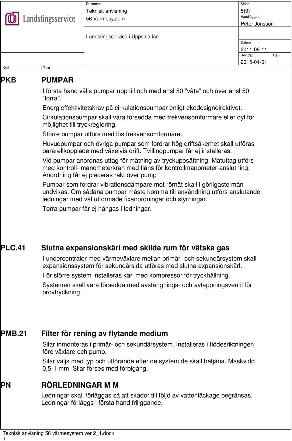 Huvudpumpar och övriga pumpar som fordrar hög driftsäkerhet skall utföras pararellkopplade med växelvis drift. Tvillingpumpar får ej installeras.