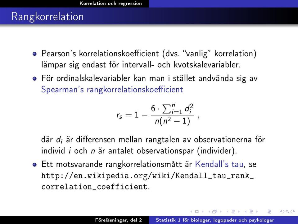 För ordinalskalevariabler kan man i stället andvända sig av Spearman's rangkorrelationskoecient r s = 1 6 n i=1 d i 2 n(n 2