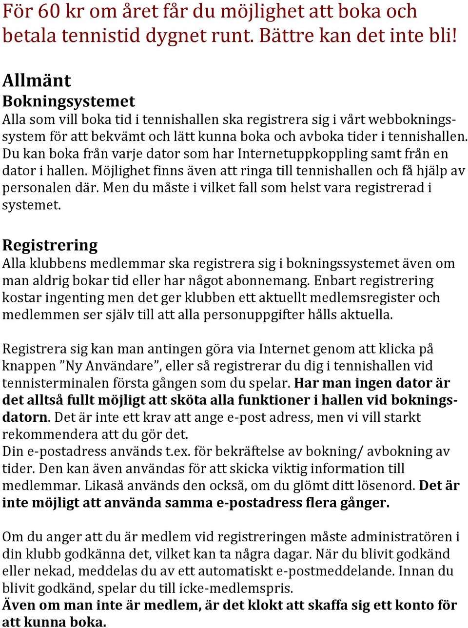 Du kan boka från varje dator som har Internetuppkoppling samt från en dator i hallen. Möjlighet finns även att ringa till tennishallen och få hjälp av personalen där.