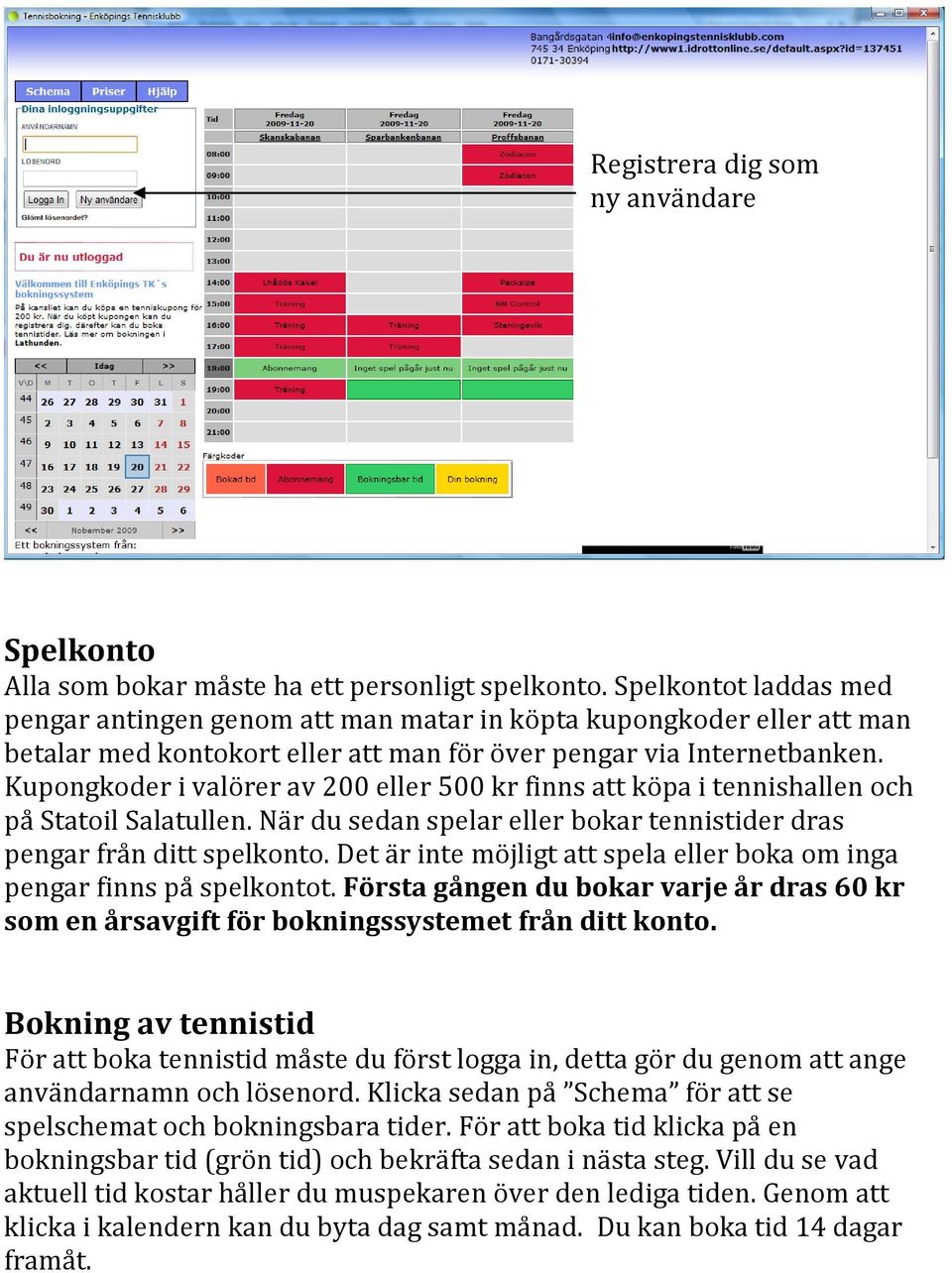 Kupongkoder i valörer av 200 eller 500 kr finns att köpa i tennishallen och på Statoil Salatullen. När du sedan spelar eller bokar tennistider dras pengar från ditt spelkonto.