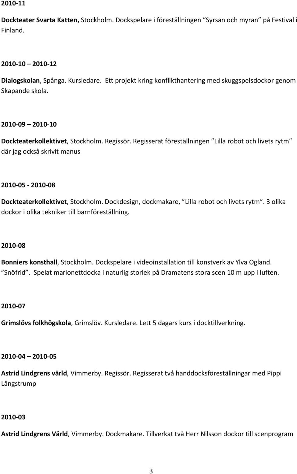 Regisserat föreställningen Lilla robot och livets rytm där jag också skrivit manus 2010-05 - 2010-08 Dockteaterkollektivet, Stockholm. Dockdesign, dockmakare, Lilla robot och livets rytm.