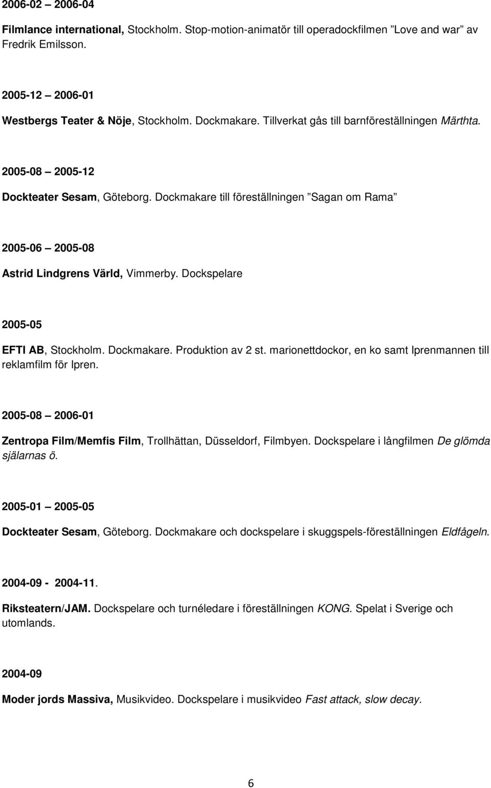 Dockspelare 2005-05 EFTI AB, Stockholm. Dockmakare. Produktion av 2 st. marionettdockor, en ko samt Iprenmannen till reklamfilm för Ipren.