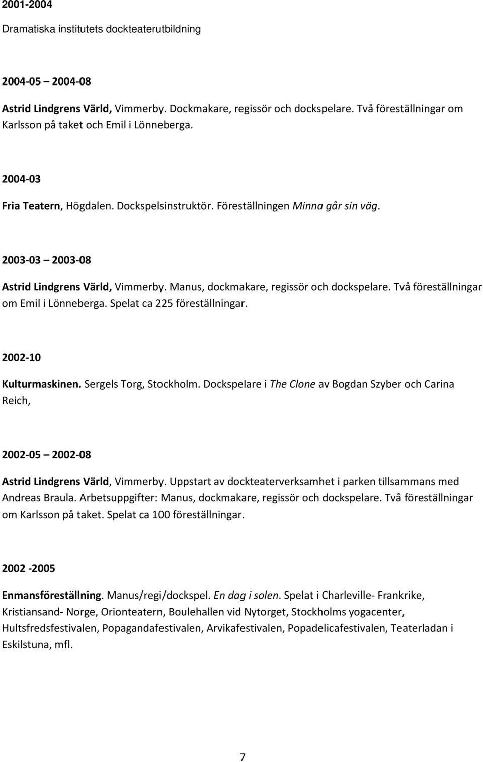2003-03 2003-08 Astrid Lindgrens Värld, Vimmerby. Manus, dockmakare, regissör och dockspelare. Två föreställningar om Emil i Lönneberga. Spelat ca 225 föreställningar. 2002-10 Kulturmaskinen.