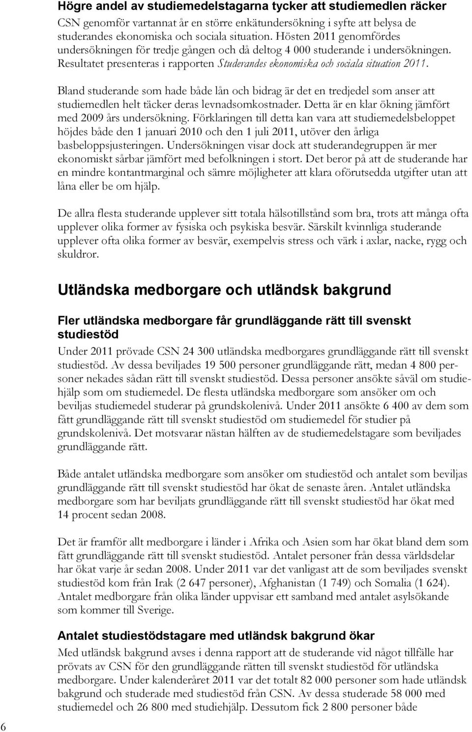 Bland studerande som hade både lån och bidrag är det en tredjedel som anser att studiemedlen helt täcker deras levnadsomkostnader. Detta är en klar ökning jämfört med 29 års undersökning.