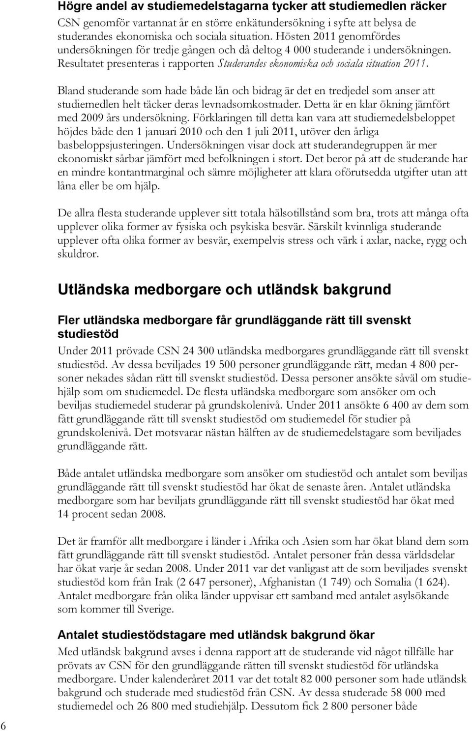 Bland studerande som hade både lån och bidrag är det en tredjedel som anser att studiemedlen helt täcker deras levnadsomkostnader. Detta är en klar ökning jämfört med 29 års undersökning.