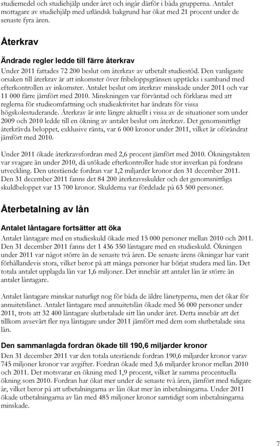 Den vanligaste orsaken till återkrav är att inkomster över fribeloppsgränsen upptäcks i samband med efterkontrollen av inkomster.