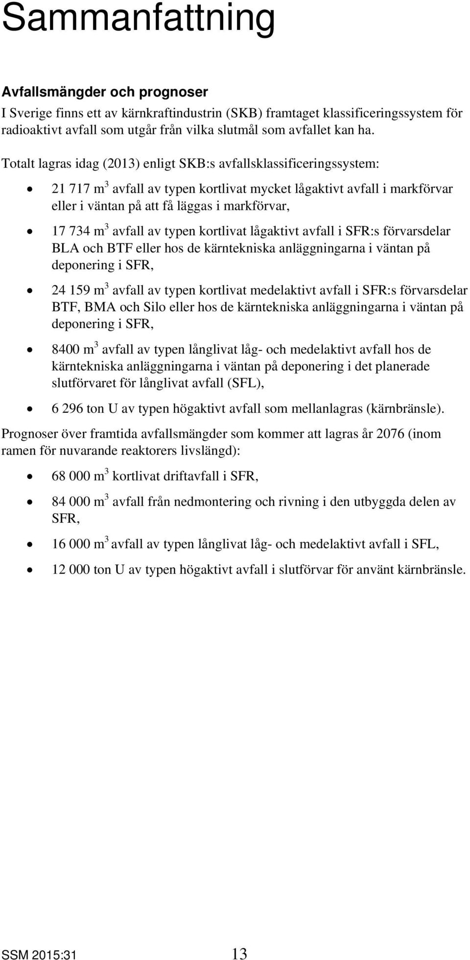 avfall av typen kortlivat lågaktivt avfall i SFR:s förvarsdelar BLA och BTF eller hos de kärntekniska anläggningarna i väntan på deponering i SFR, 24 159 m 3 avfall av typen kortlivat medelaktivt