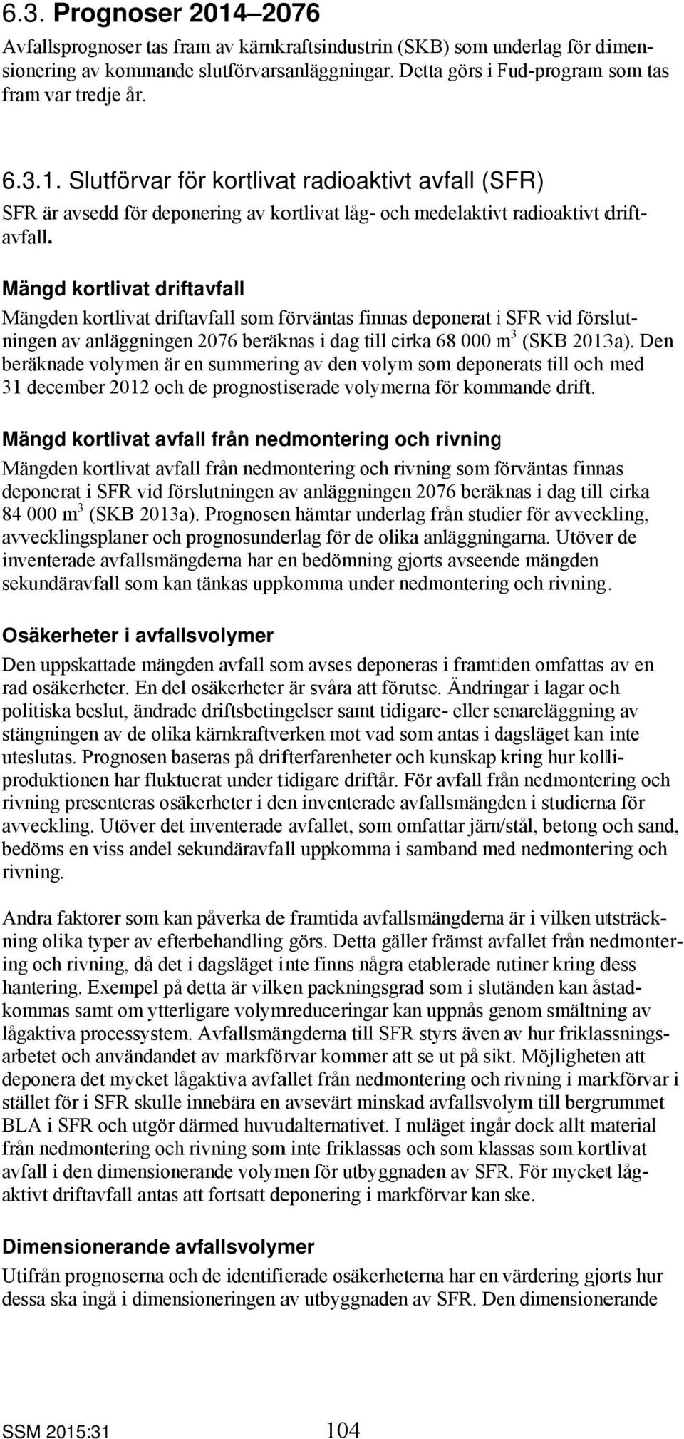 Mängd kortlivat driftavfall Mängdenn kortlivat driftavfall som förväntas finnas deponerat i SFR vid förslut- ningen av anläggningen 2076 beräknas i dag till cirka 68 000 m 3 (SKB 2013a).