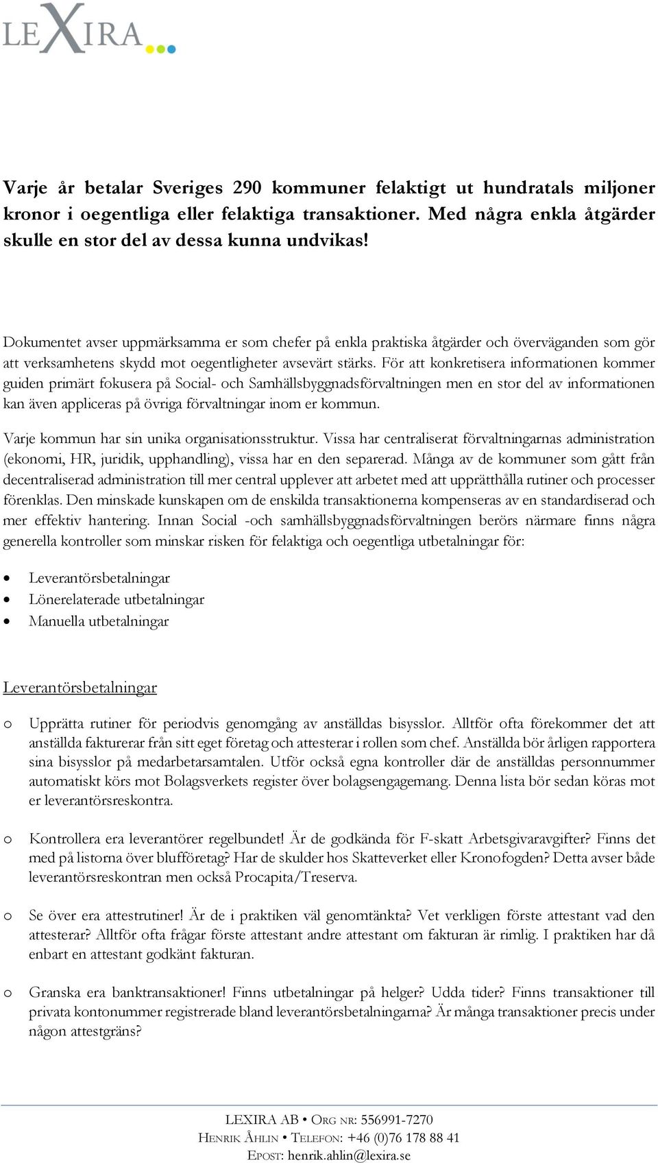 För att knkretisera infrmatinen kmmer guiden primärt fkusera på Scial- ch Samhällsbyggnadsförvaltningen men en str del av infrmatinen kan även appliceras på övriga förvaltningar inm er kmmun.