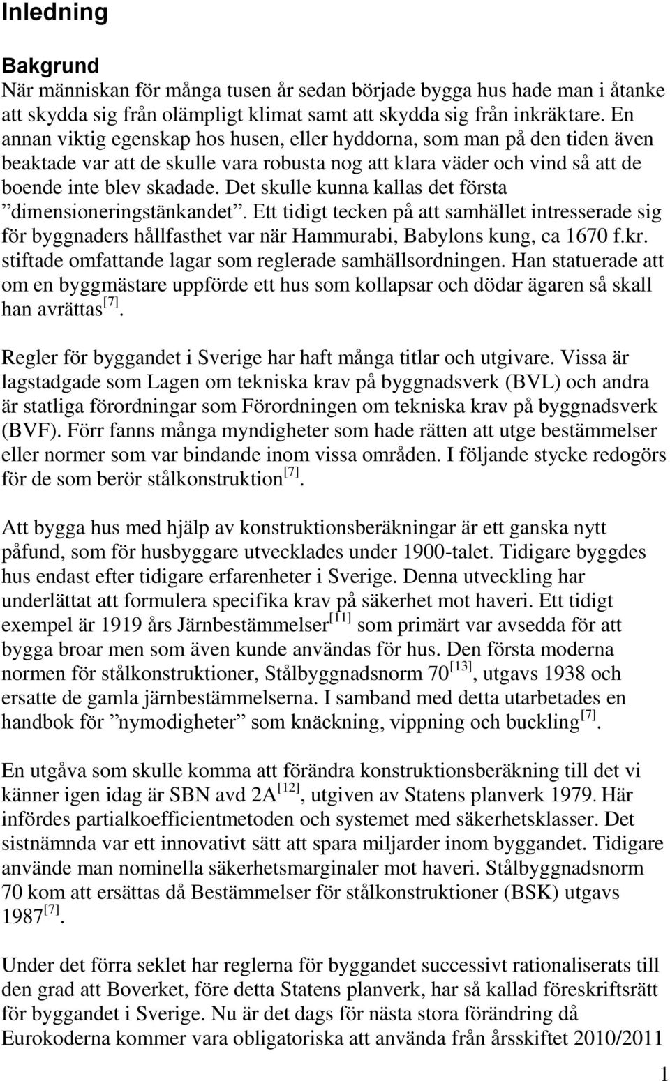 Det skulle kunna kallas det första dimensioneringstänkandet. Ett tidigt tecken på att samhället intresserade sig för byggnaders hållfasthet var när Hammurabi, Babylons kung, ca 1670 f.kr.