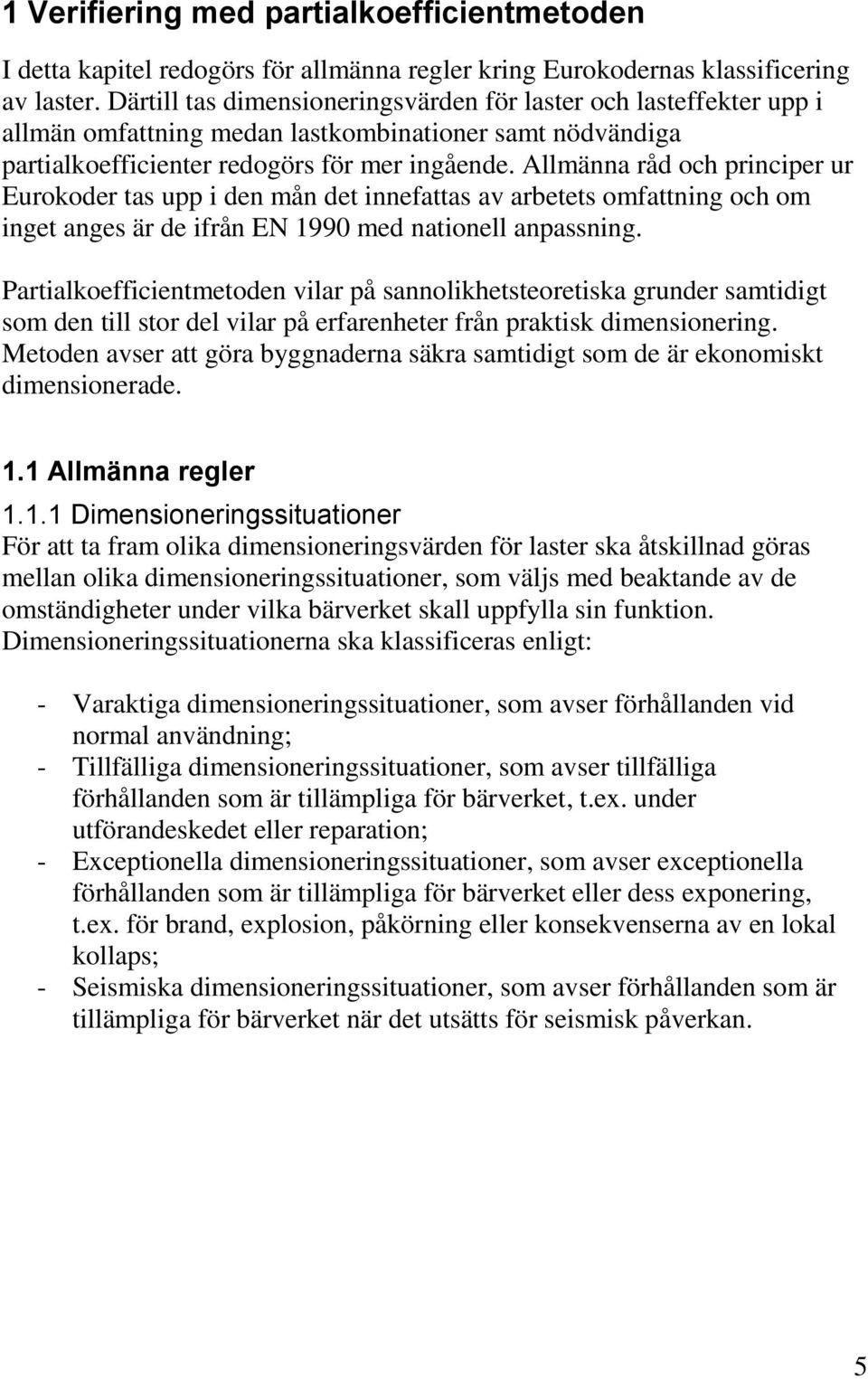 Allmänna råd och principer ur Eurokoder tas upp i den mån det innefattas av arbetets omfattning och om inget anges är de ifrån EN 1990 med nationell anpassning.