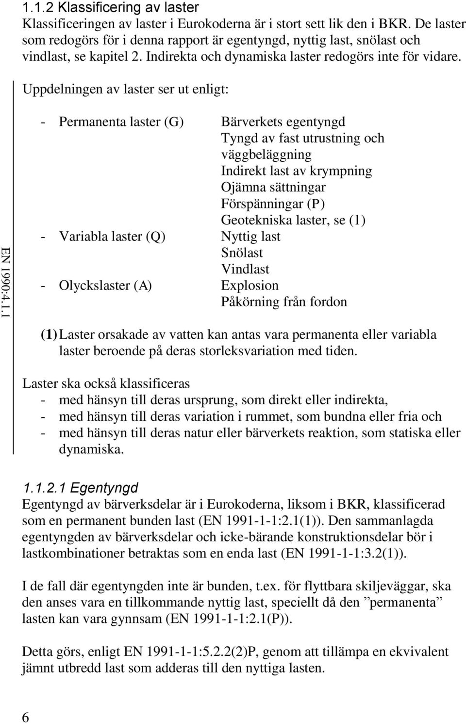 Uppdelningen av laster ser ut enligt: - Permanenta laster (G) Bärverkets egentyngd Tyngd av fast utrustning och väggbeläggning Indirekt last av krympning Ojämna sättningar Förspänningar (P)