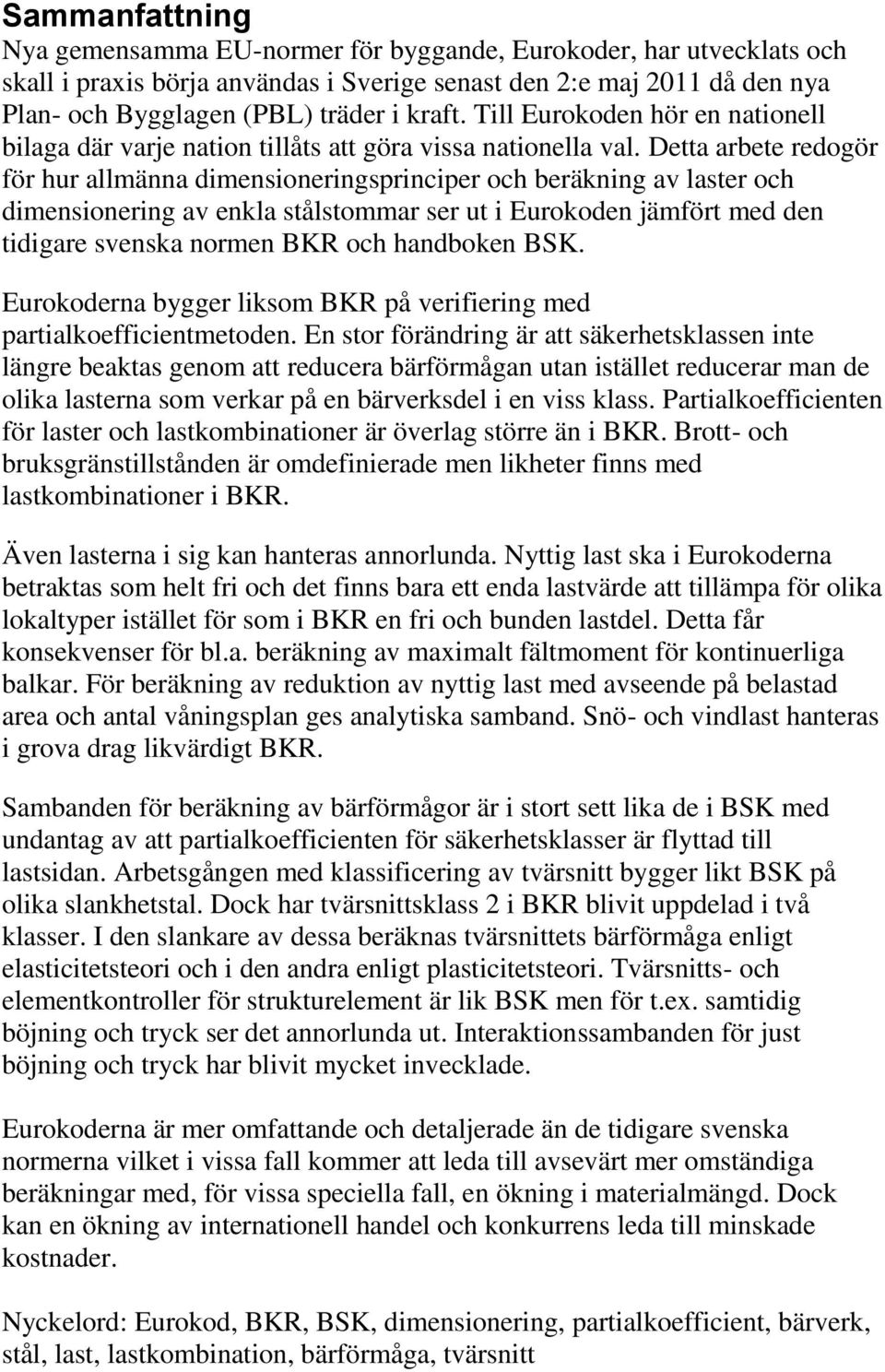 Detta arbete redogör för hur allmänna dimensioneringsprinciper och beräkning av laster och dimensionering av enkla stålstommar ser ut i Eurokoden jämfört med den tidigare svenska normen BKR och