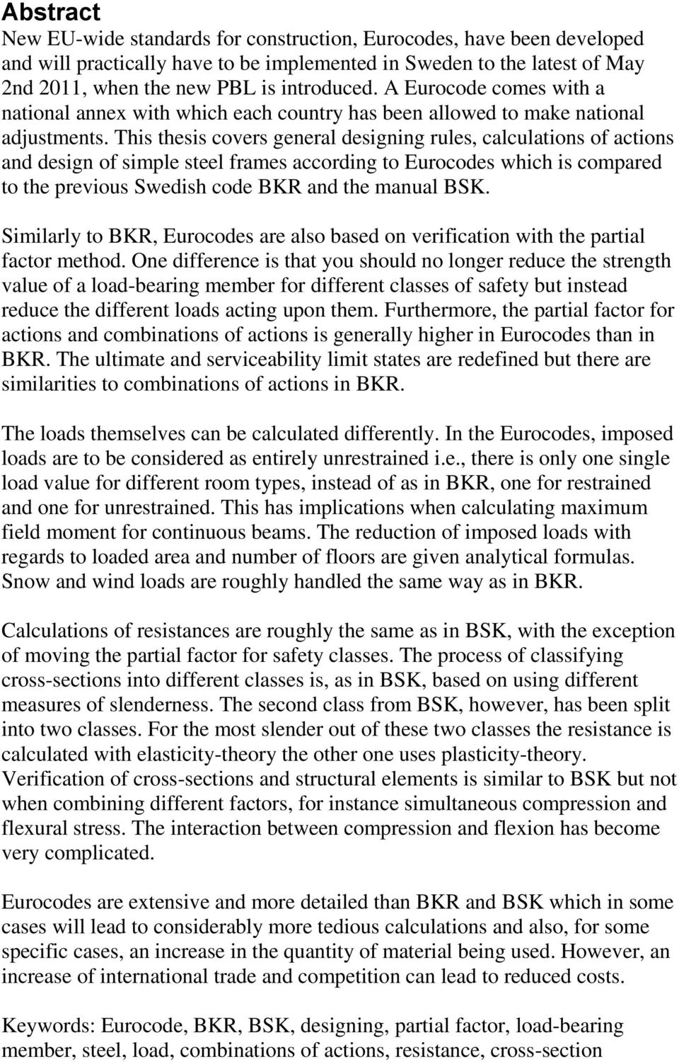 This thesis covers general designing rules, calculations of actions and design of simple steel frames according to Eurocodes which is compared to the previous Swedish code BKR and the manual BSK.