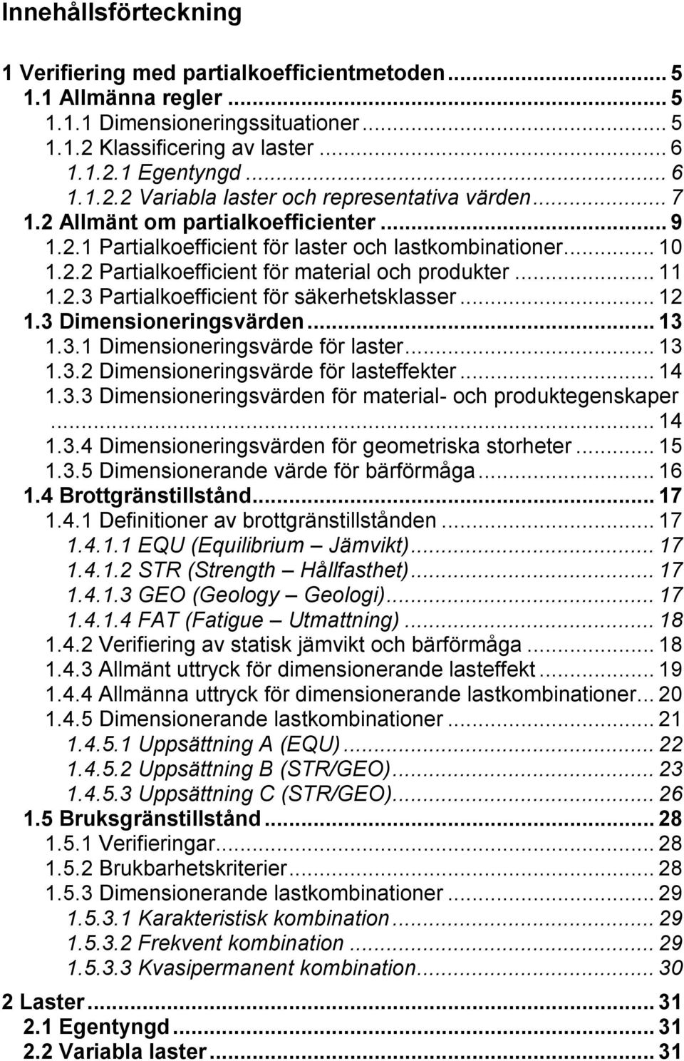 .. 12 1.3 Dimensioneringsvärden... 13 1.3.1 Dimensioneringsvärde för laster... 13 1.3.2 Dimensioneringsvärde för lasteffekter... 14 1.3.3 Dimensioneringsvärden för material- och produktegenskaper.