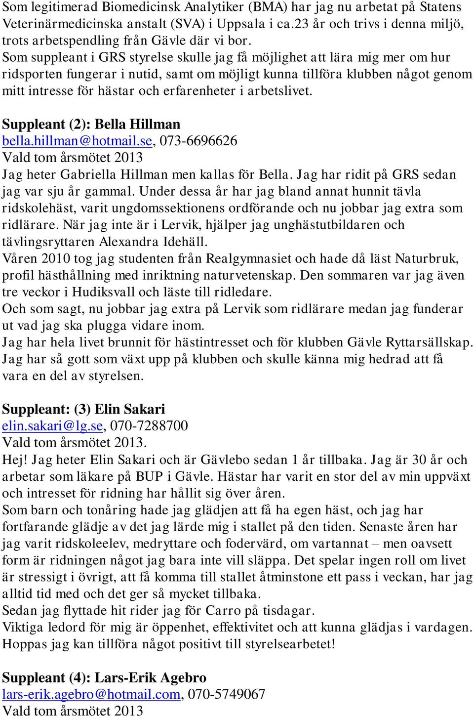 i arbetslivet. Suppleant (2): Bella Hillman bella.hillman@hotmail.se, 073-6696626 Jag heter Gabriella Hillman men kallas för Bella. Jag har ridit på GRS sedan jag var sju år gammal.