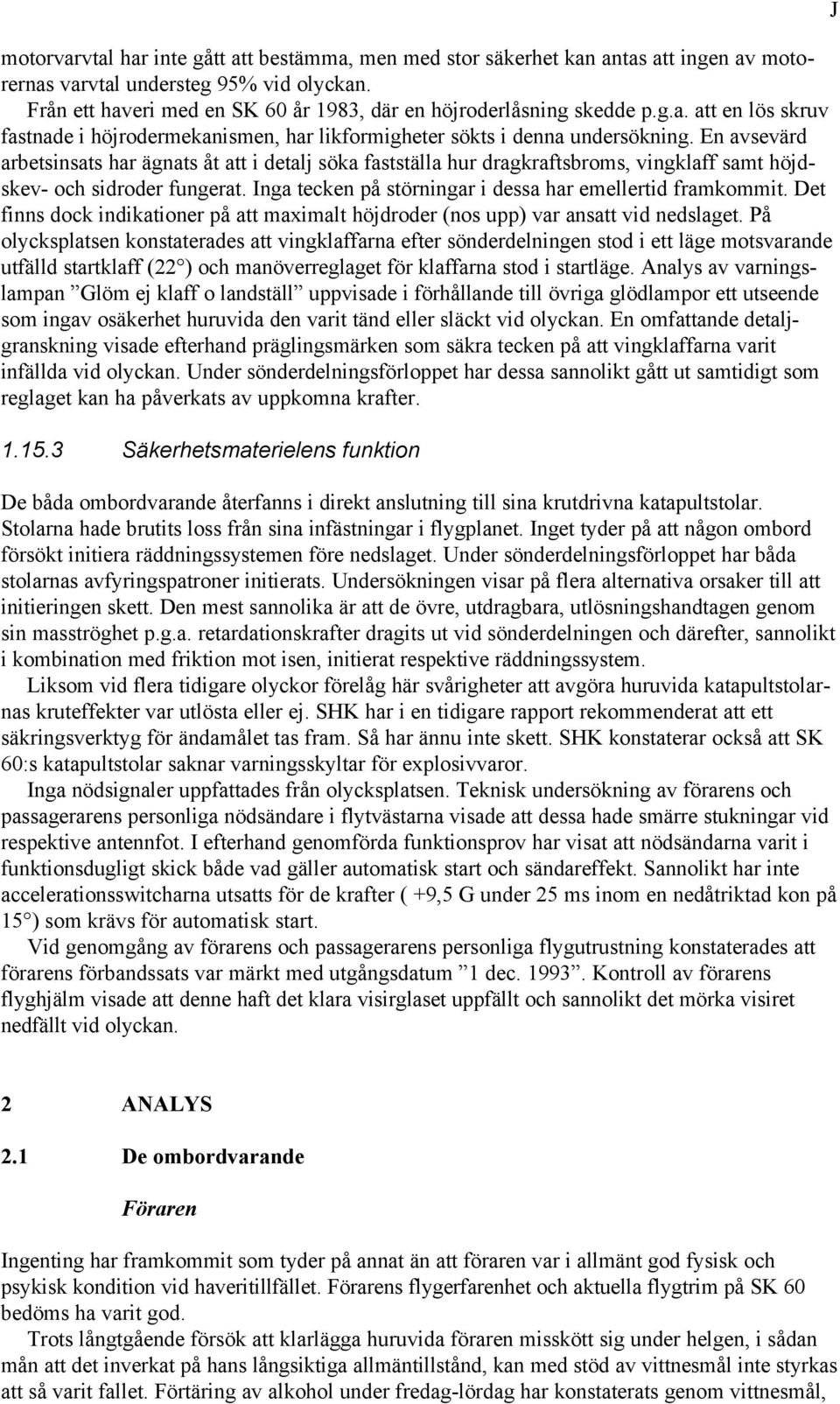 En avsevärd arbetsinsats har ägnats åt att i detalj söka fastställa hur dragkraftsbroms, vingklaff samt höjdskev- och sidroder fungerat. Inga tecken på störningar i dessa har emellertid framkommit.