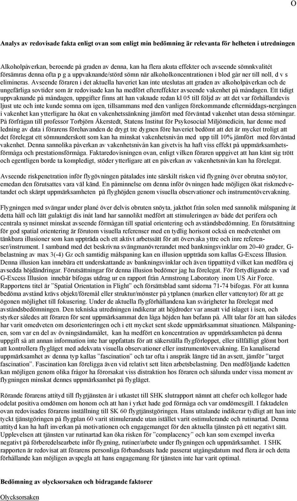 Avseende föraren i det aktuella haveriet kan inte uteslutas att graden av alkoholpåverkan och de ungefärliga sovtider som är redovisade kan ha medfört eftereffekter avseende vakenhet på måndagen.