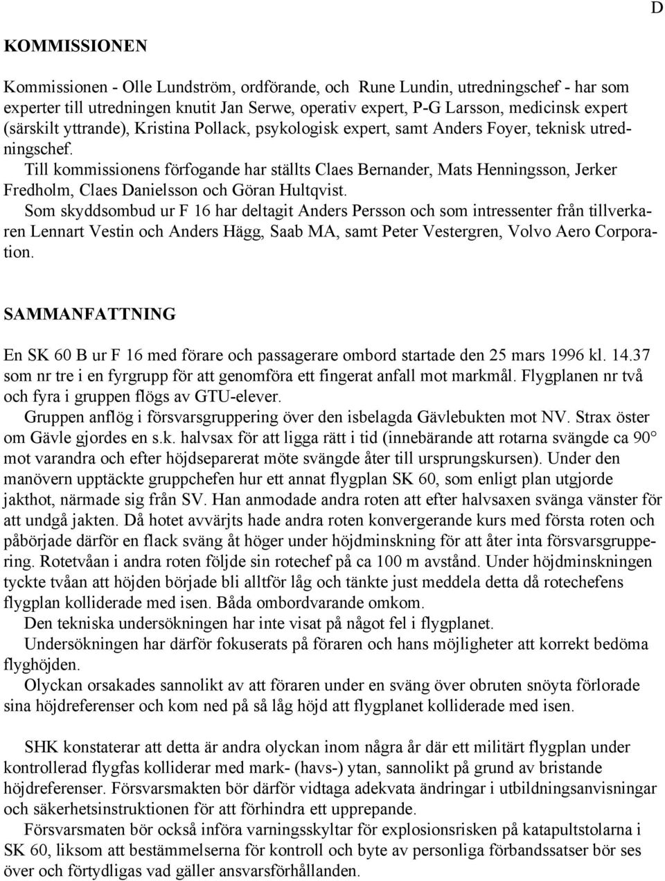 Till kommissionens förfogande har ställts Claes Bernander, Mats Henningsson, Jerker Fredholm, Claes Danielsson och Göran Hultqvist.