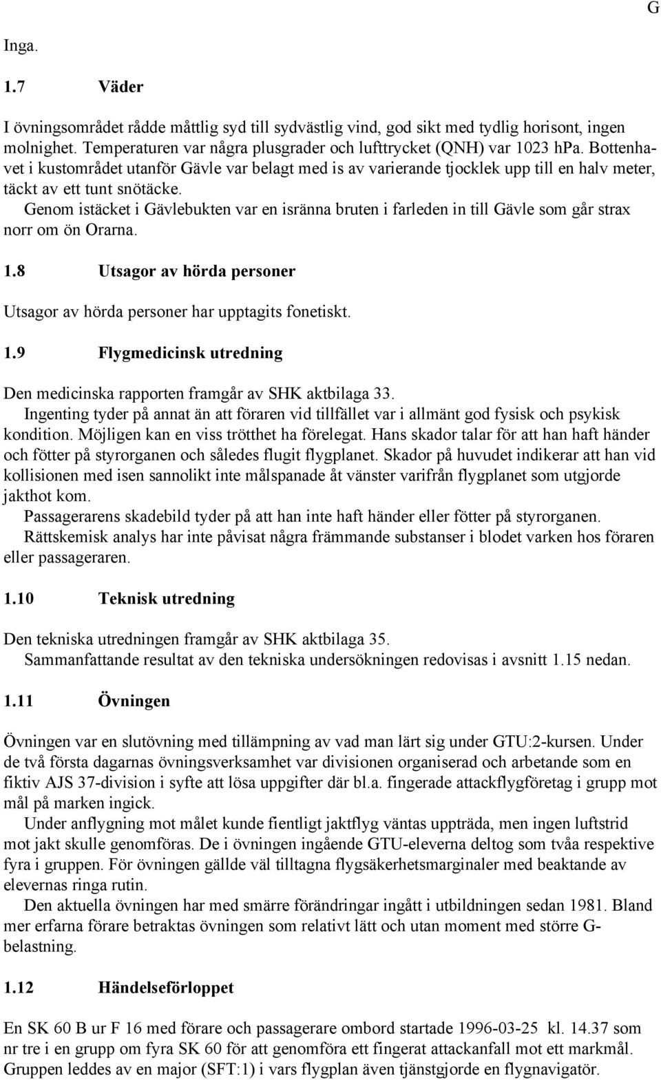 Genom istäcket i Gävlebukten var en isränna bruten i farleden in till Gävle som går strax norr om ön Orarna. 1.8 Utsagor av hörda personer Utsagor av hörda personer har upptagits fonetiskt. 1.9 Flygmedicinsk utredning Den medicinska rapporten framgår av SHK aktbilaga 33.