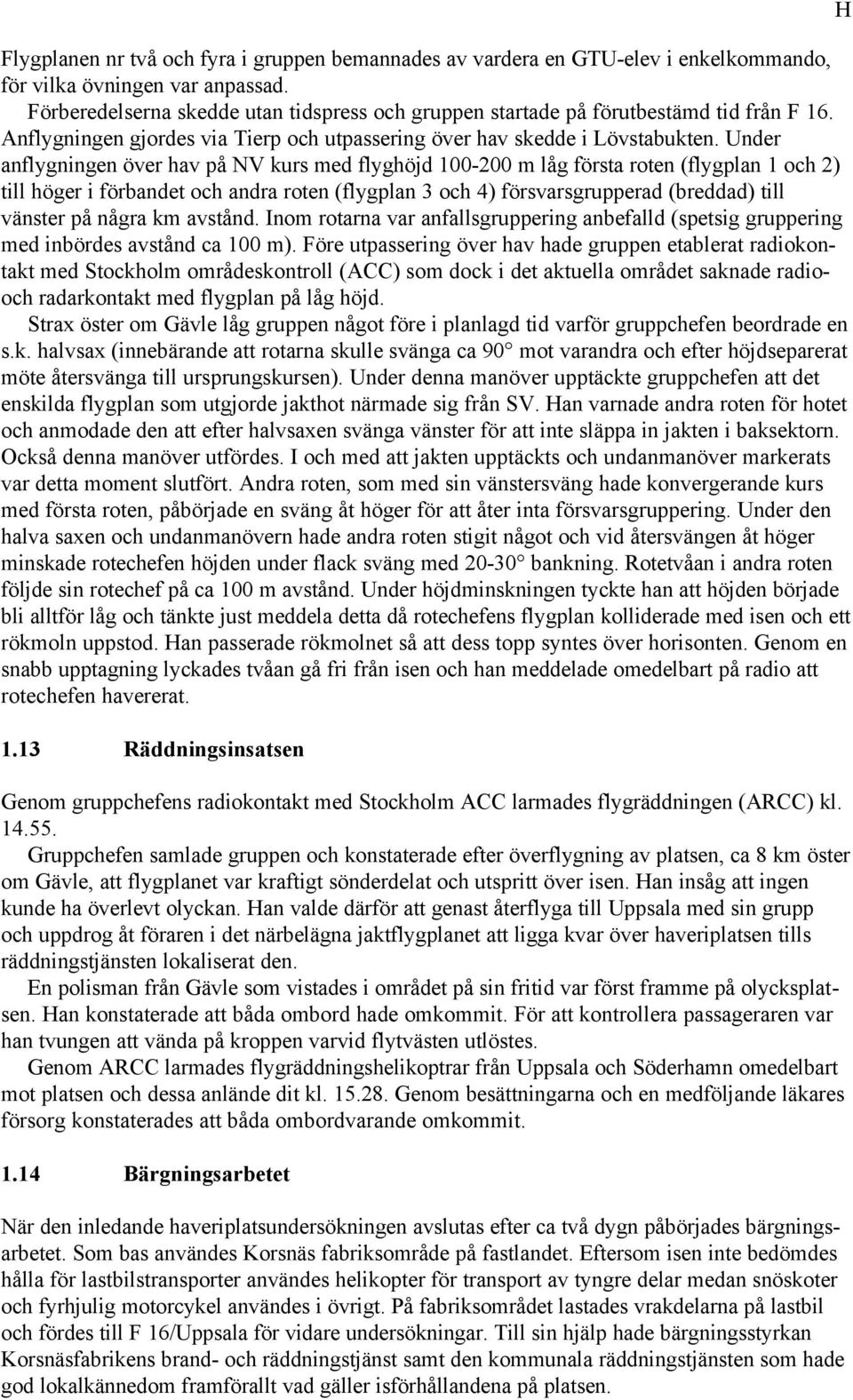 Under anflygningen över hav på NV kurs med flyghöjd 100-200 m låg första roten (flygplan 1 och 2) till höger i förbandet och andra roten (flygplan 3 och 4) försvarsgrupperad (breddad) till vänster på